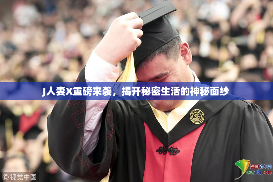 J人妻X重磅来袭，揭开秘密生活的神秘面纱