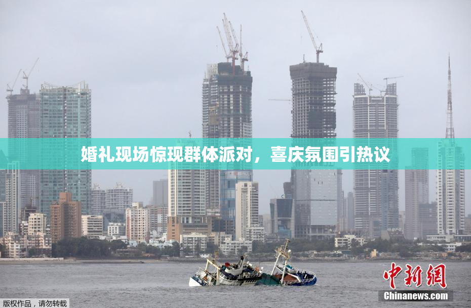 婚礼现场惊现群体派对，喜庆氛围引热议