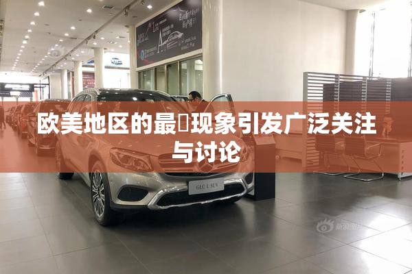 欧美地区的最婬现象引发广泛关注与讨论