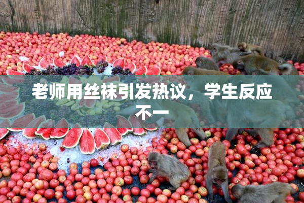 老师用丝袜引发热议，学生反应不一