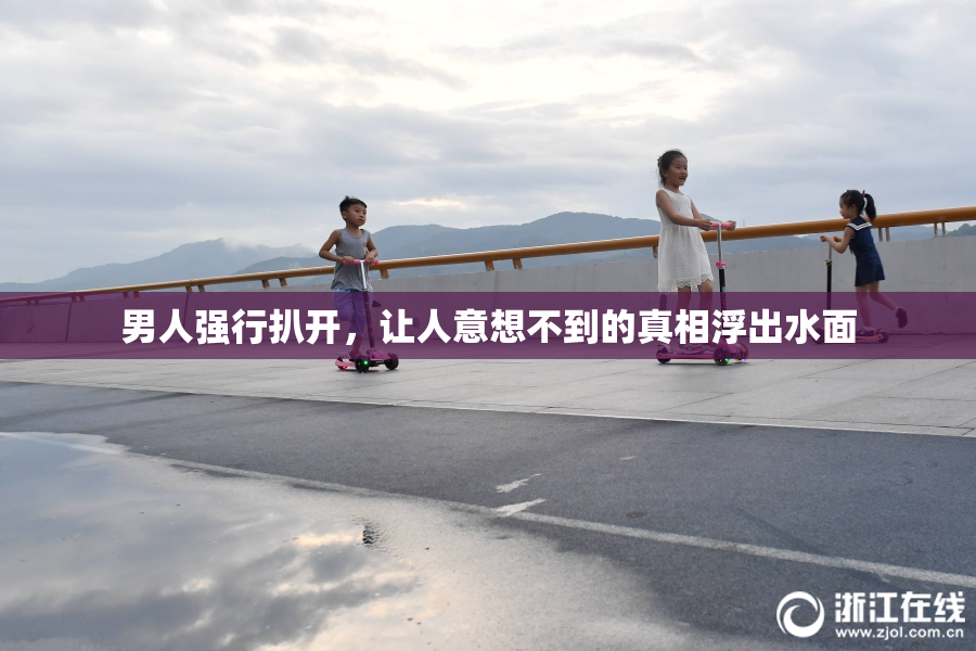 男人强行扒开，让人意想不到的真相浮出水面