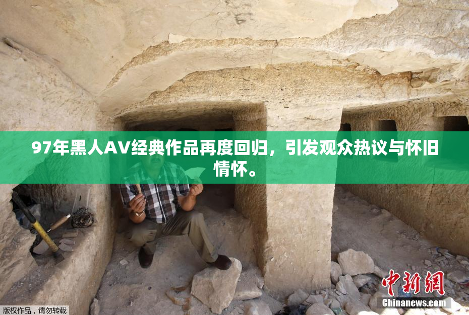 97年黑人AV经典作品再度回归，引发观众热议与怀旧情怀。