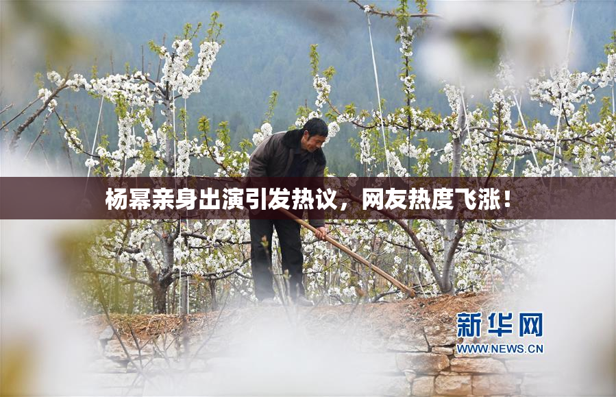 杨幂亲身出演引发热议，网友热度飞涨！