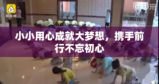 小小用心成就大梦想，携手前行不忘初心
