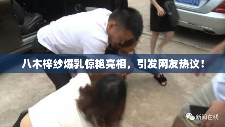 八木梓纱爆乳惊艳亮相，引发网友热议！