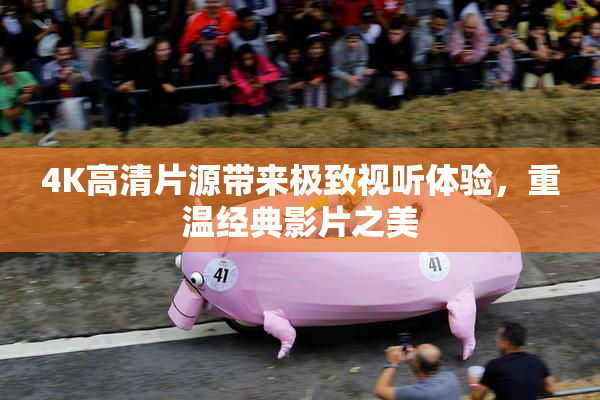 4K高清片源带来极致视听体验，重温经典影片之美