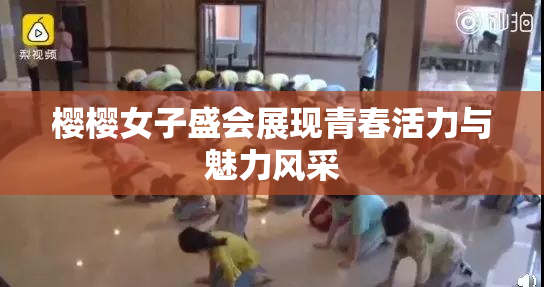 樱樱女子盛会展现青春活力与魅力风采