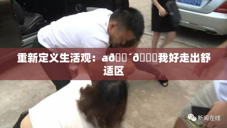 重新定义生活观：a🔴🍑我好走出舒适区
