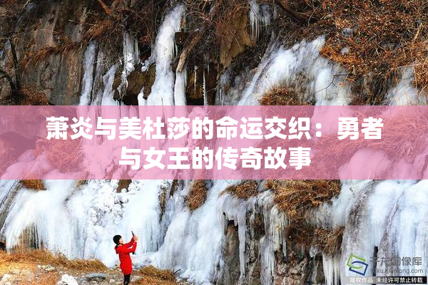 萧炎与美杜莎的命运交织：勇者与女王的传奇故事