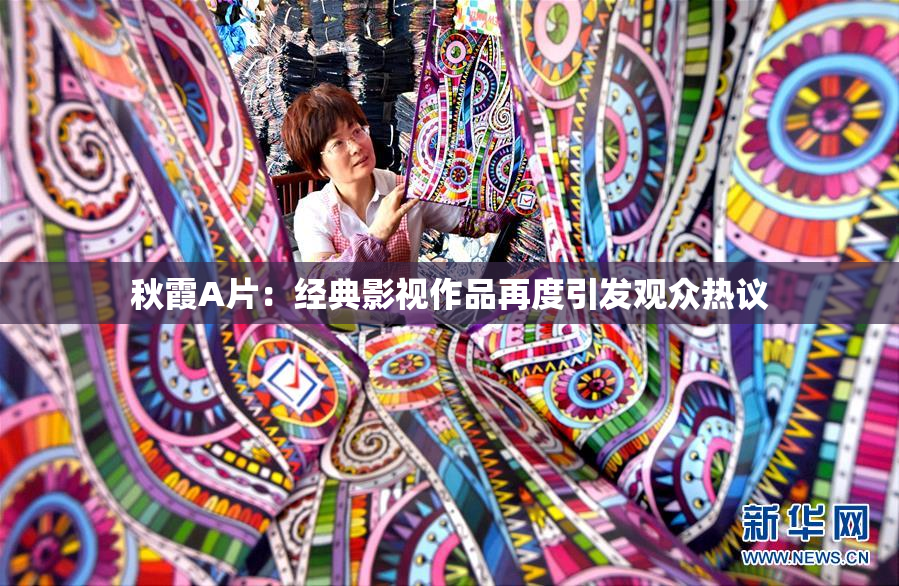秋霞A片：经典影视作品再度引发观众热议