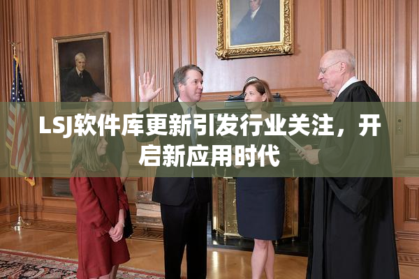 LSJ软件库更新引发行业关注，开启新应用时代