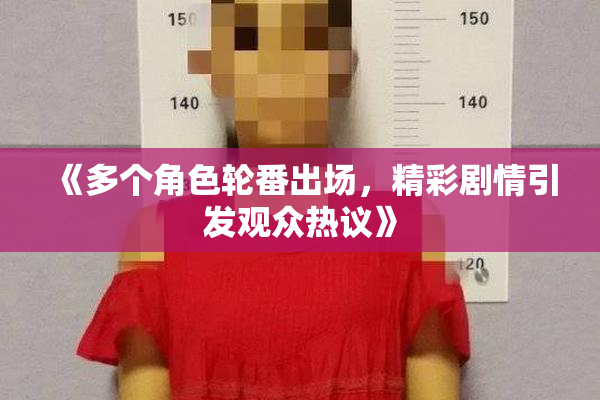《多个角色轮番出场，精彩剧情引发观众热议》