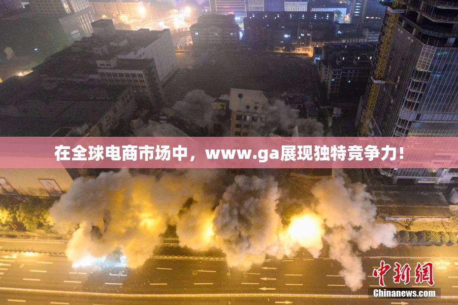 在全球电商市场中，www.ga展现独特竞争力！