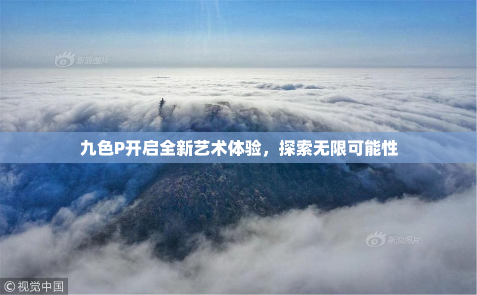 九色P开启全新艺术体验，探索无限可能性
