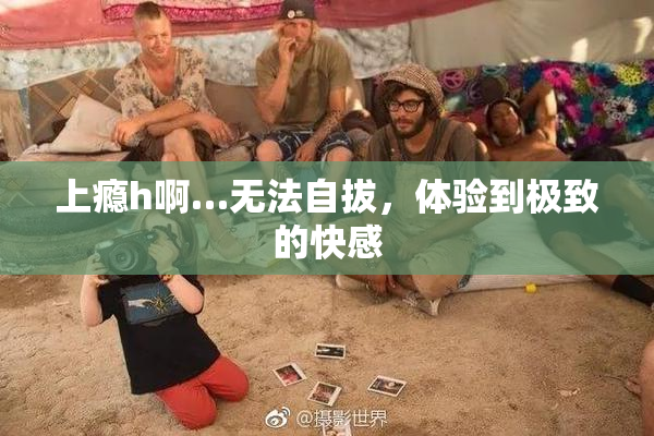 上瘾h啊…无法自拔，体验到极致的快感