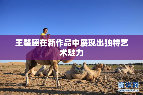 王馨瑶在新作品中展现出独特艺术魅力