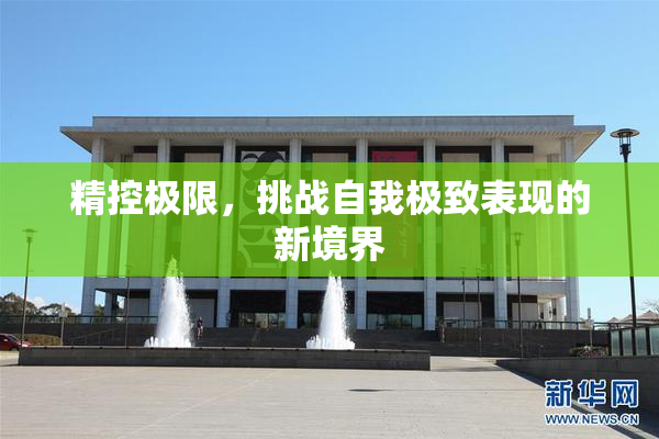 精控极限，挑战自我极致表现的新境界