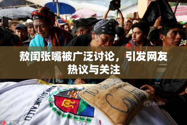 敖闰张嘴被广泛讨论，引发网友热议与关注