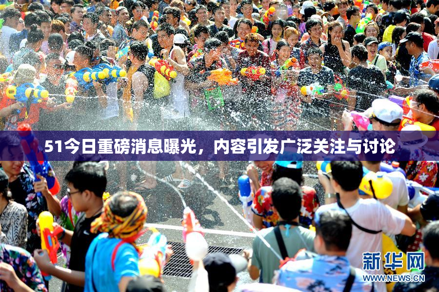 51今日重磅消息曝光，内容引发广泛关注与讨论
