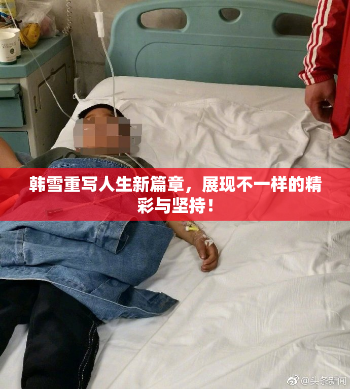 韩雪重写人生新篇章，展现不一样的精彩与坚持！