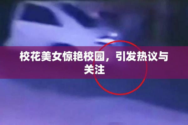 校花美女惊艳校园，引发热议与关注