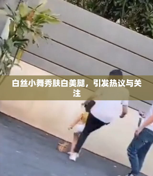 白丝小舞秀肤白美腿，引发热议与关注