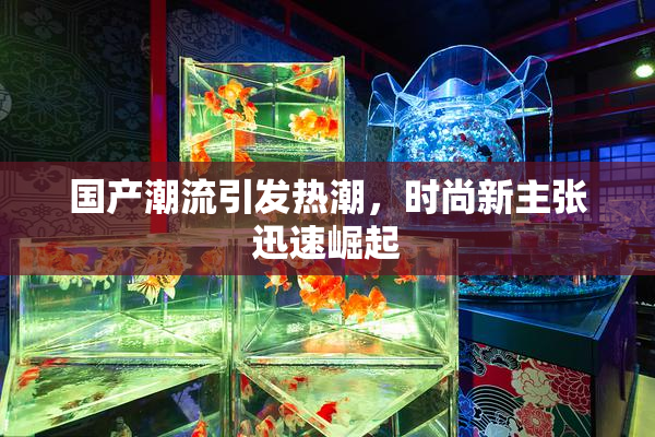 国产潮流引发热潮，时尚新主张迅速崛起