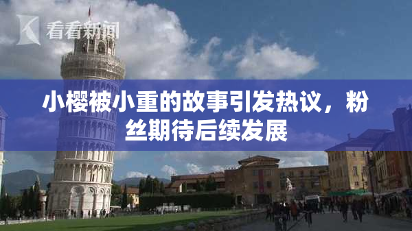 小樱被小重的故事引发热议，粉丝期待后续发展