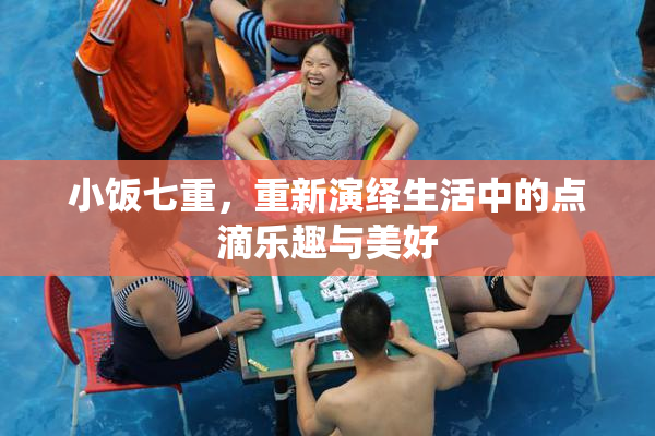 小饭七重，重新演绎生活中的点滴乐趣与美好