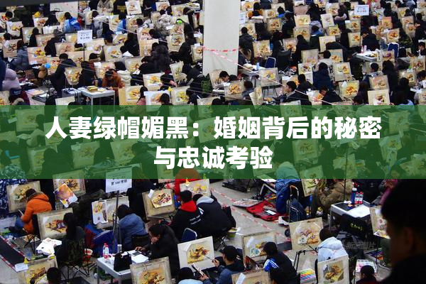 人妻绿帽媚黑：婚姻背后的秘密与忠诚考验