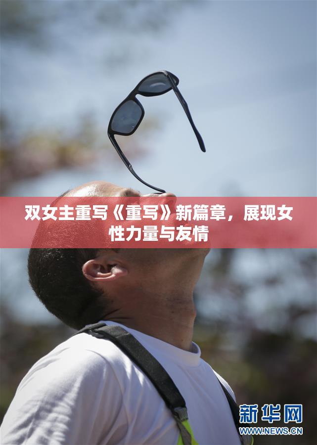 双女主重写《重写》新篇章，展现女性力量与友情