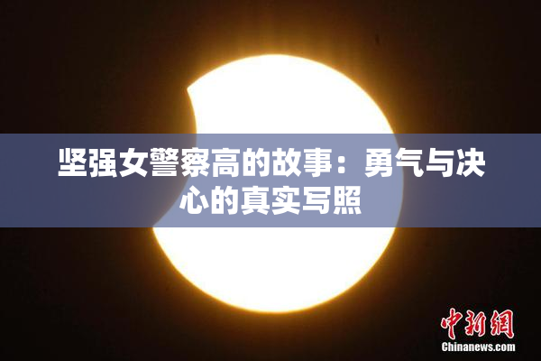 坚强女警察高的故事：勇气与决心的真实写照