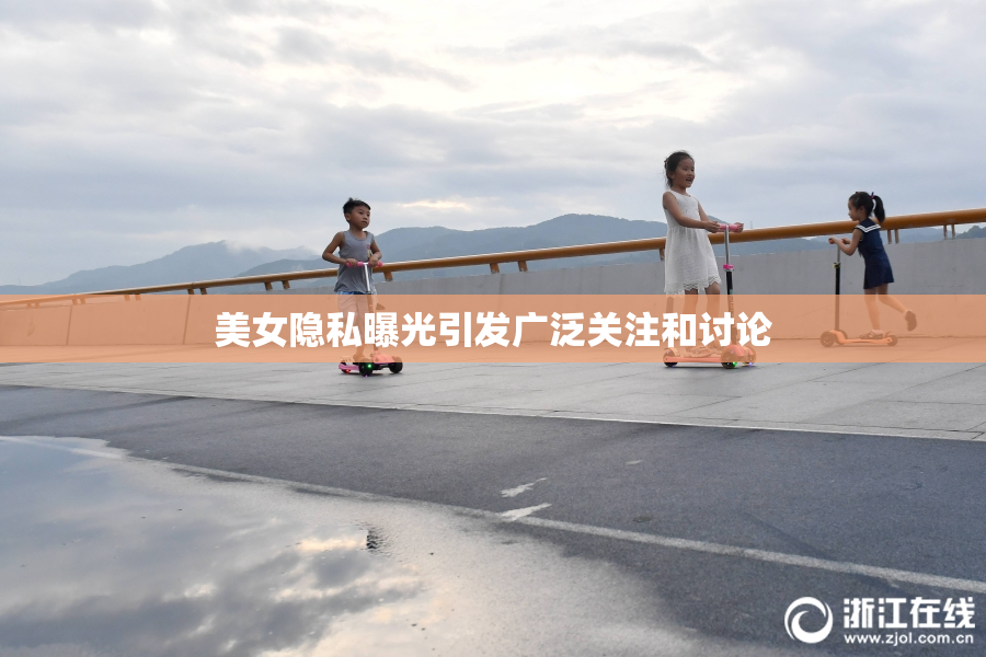 美女隐私曝光引发广泛关注和讨论