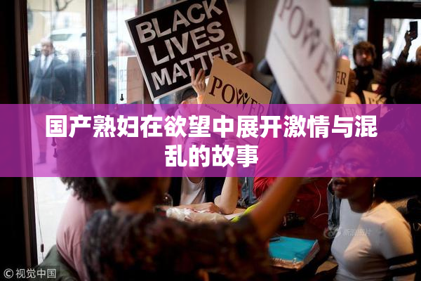 国产熟妇在欲望中展开激情与混乱的故事