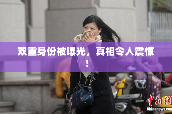 双重身份被曝光，真相令人震惊！