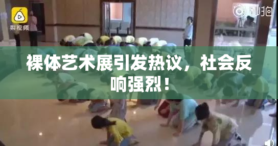 裸体艺术展引发热议，社会反响强烈！