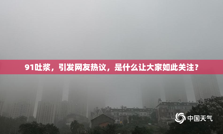 91吐浆，引发网友热议，是什么让大家如此关注？