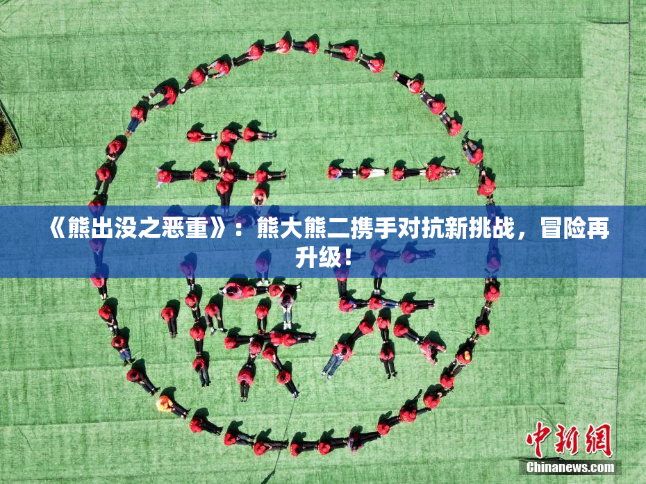《熊出没之恶重》：熊大熊二携手对抗新挑战，冒险再升级！