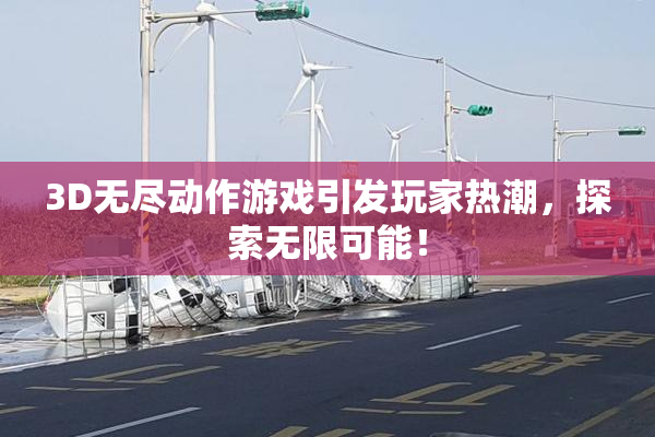 3D无尽动作游戏引发玩家热潮，探索无限可能！