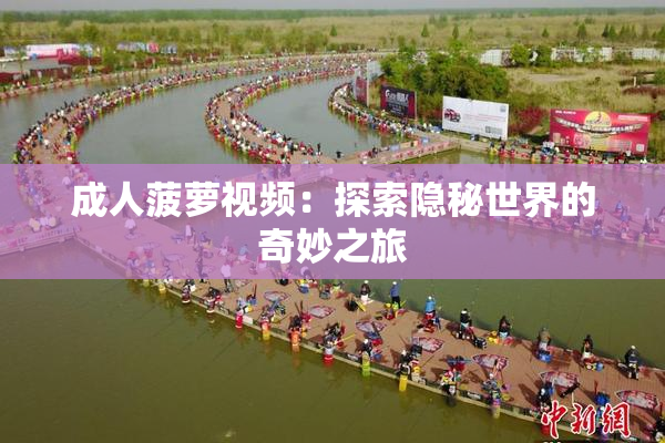 成人菠萝视频：探索隐秘世界的奇妙之旅