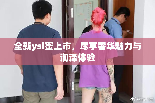 全新ysl蜜上市，尽享奢华魅力与润泽体验