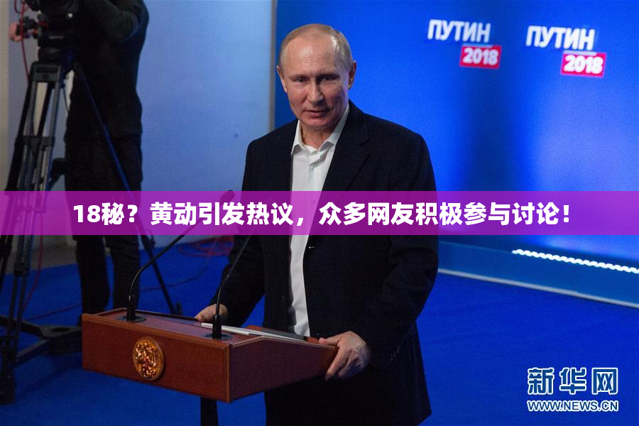 18秘？黄动引发热议，众多网友积极参与讨论！