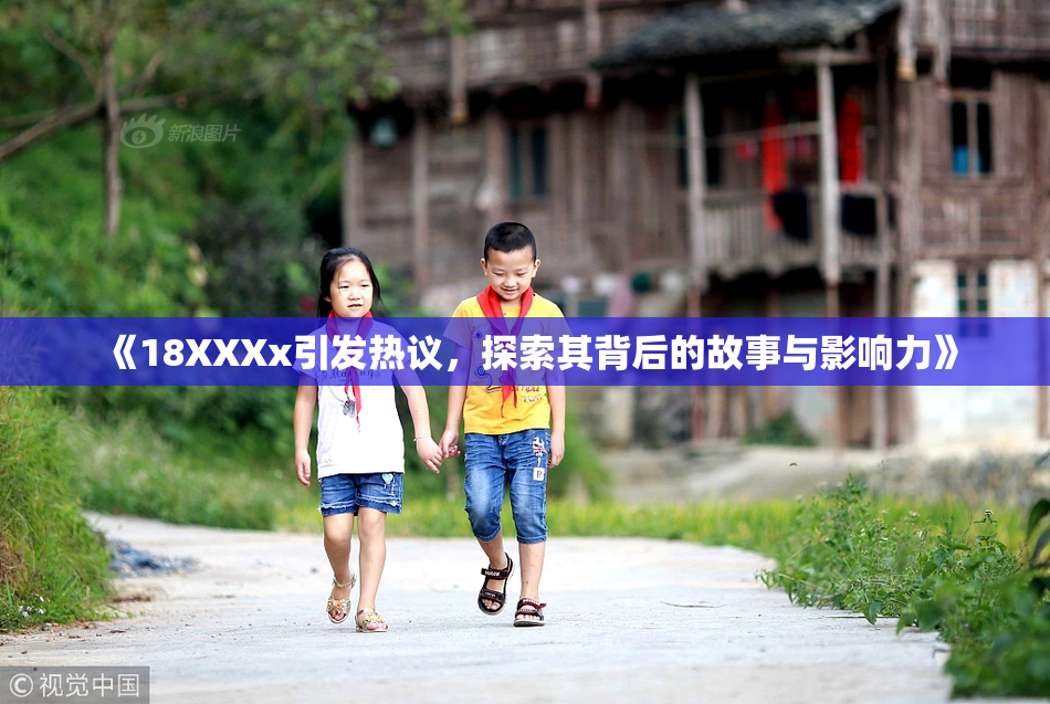 《18XXXx引发热议，探索其背后的故事与影响力》