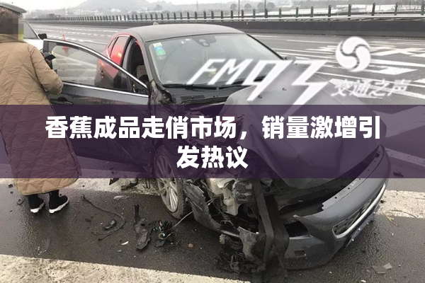 香蕉成品走俏市场，销量激增引发热议