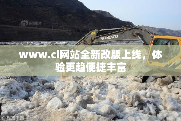 www.ci网站全新改版上线，体验更趋便捷丰富