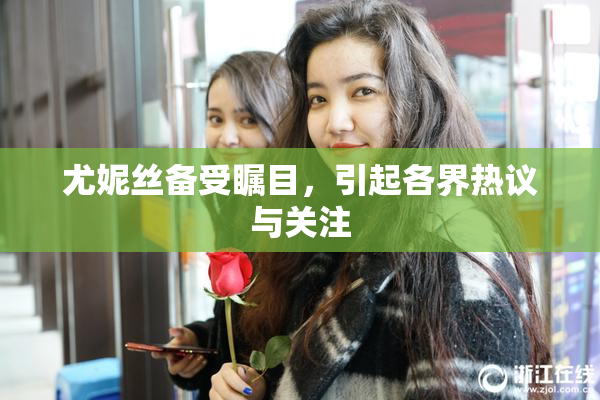 尤妮丝备受瞩目，引起各界热议与关注