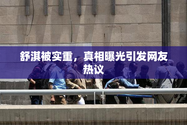 舒淇被实重，真相曝光引发网友热议