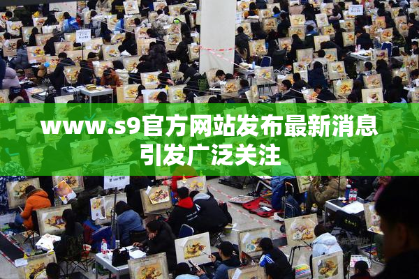 www.s9官方网站发布最新消息引发广泛关注