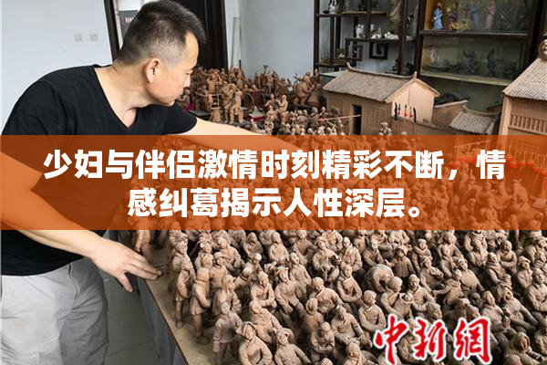 少妇与伴侣激情时刻精彩不断，情感纠葛揭示人性深层。