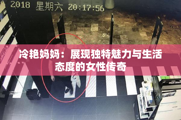 冷艳妈妈：展现独特魅力与生活态度的女性传奇